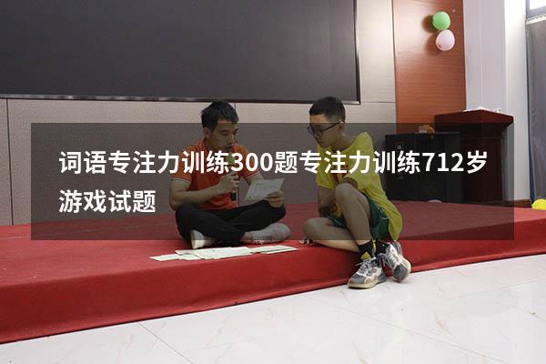 词语专注力训练300题（专注力训练 7-12岁游戏试题）